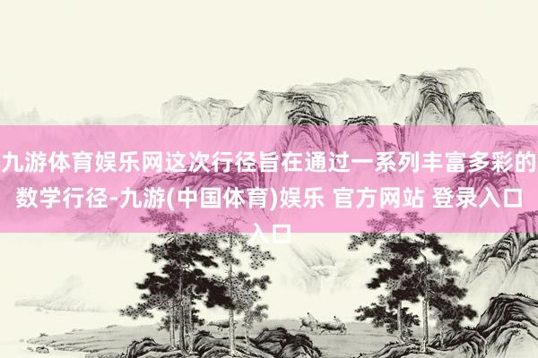 九游体育娱乐网这次行径旨在通过一系列丰富多彩的数学行径-九游(中国体育)娱乐 官方网站 登录入口