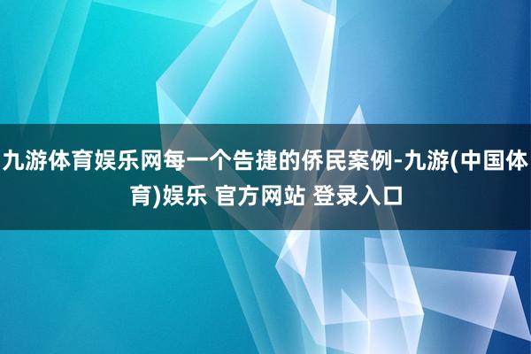 九游体育娱乐网每一个告捷的侨民案例-九游(中国体育)娱乐 官方网站 登录入口