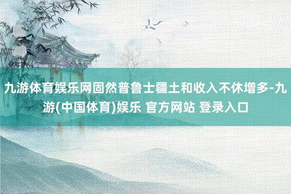九游体育娱乐网固然普鲁士疆土和收入不休增多-九游(中国体育)娱乐 官方网站 登录入口