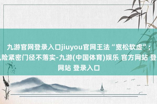 九游官网登录入口jiuyou官网王法“宽松软虚”;渔船风险紧密门径不落实-九游(中国体育)娱乐 官方网站 登录入口