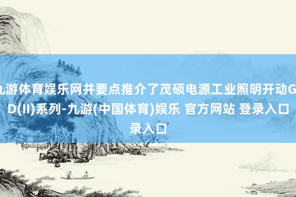 九游体育娱乐网并要点推介了茂硕电源工业照明开动G6D(II)系列-九游(中国体育)娱乐 官方网站 登录入口