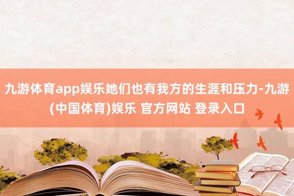 九游体育app娱乐她们也有我方的生涯和压力-九游(中国体育)娱乐 官方网站 登录入口