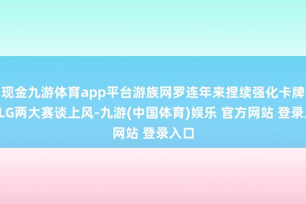 现金九游体育app平台游族网罗连年来捏续强化卡牌、SLG两大赛谈上风-九游(中国体育)娱乐 官方网站 登录入口