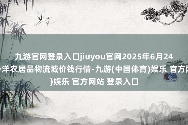 九游官网登录入口jiuyou官网2025年6月24日山东凯盛外洋农居品物流城价钱行情-九游(中国体育)娱乐 官方网站 登录入口