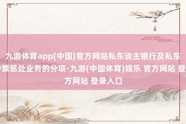 九游体育app(中国)官方网站私东谈主银行及私东谈主钞票惩处业务的分项-九游(中国体育)娱乐 官方网站 登录入口