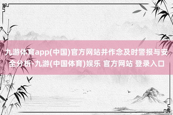 九游体育app(中国)官方网站并作念及时警报与安全分析-九游(中国体育)娱乐 官方网站 登录入口